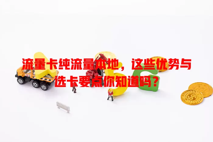 流量卡纯流量本地，这些优势与选卡要点你知道吗？