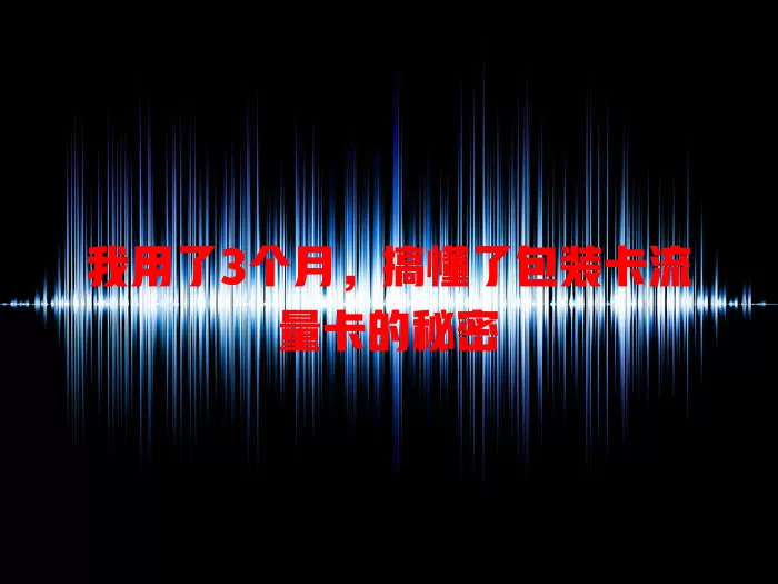 我用了3个月，搞懂了包装卡流量卡的秘密