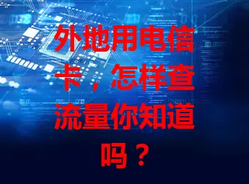 外地用电信卡，怎样查流量你知道吗？