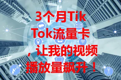 3个月TikTok流量卡，让我的视频播放量飙升！它优化推送，提供稳定网络，提升完播率，是创作者提升影响力的得力助手