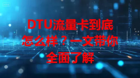DTU流量卡到底怎么样？一文带你全面了解
