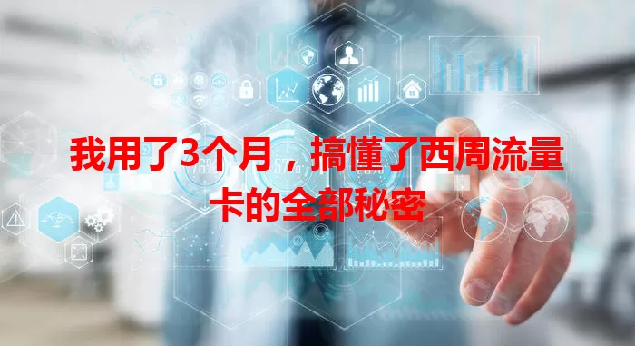 我用了3个月，搞懂了西周流量卡的全部秘密