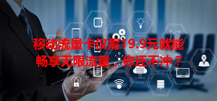 移动流量卡仅需19.9元就能畅享无限流量，你还不冲？