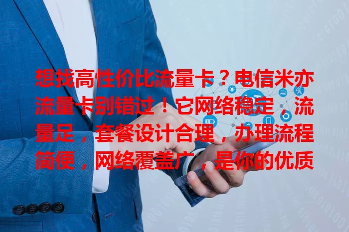 想找高性价比流量卡？电信米亦流量卡别错过！它网络稳定，流量足，套餐设计合理，办理流程简便，网络覆盖广，是你的优质之选，能带来惊喜！