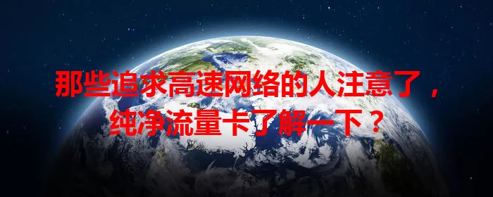 那些追求高速网络的人注意了，纯净流量卡了解一下？