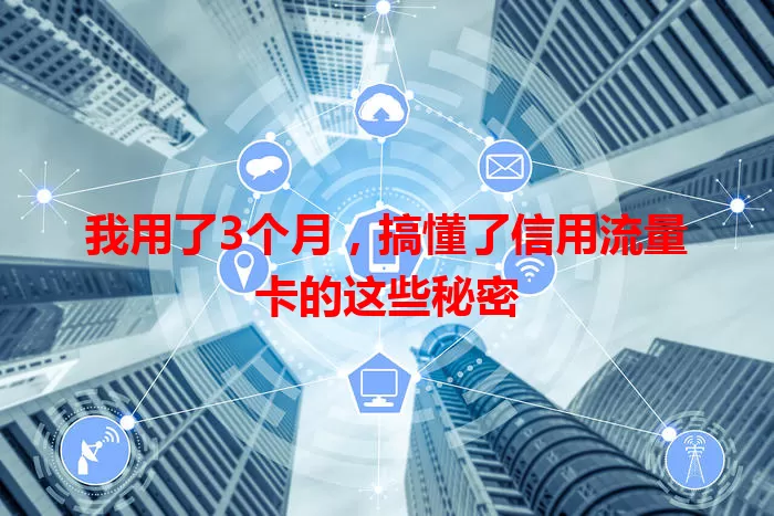 我用了3个月，搞懂了信用流量卡的这些秘密