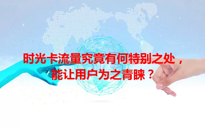 时光卡流量究竟有何特别之处，能让用户为之青睐？