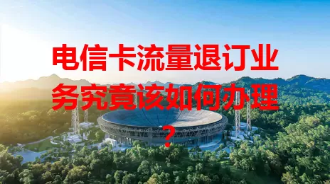 电信卡流量退订业务究竟该如何办理？