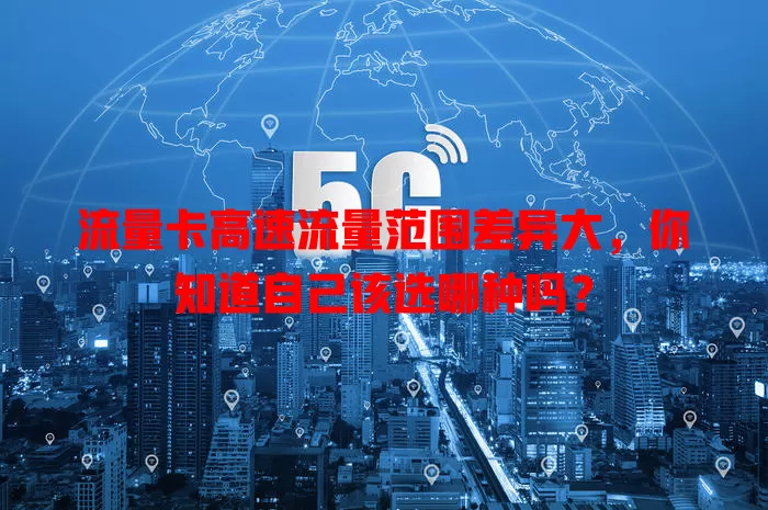 流量卡高速流量范围差异大，你知道自己该选哪种吗？