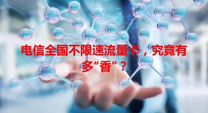 电信全国不限速流量卡，究竟有多“香”？