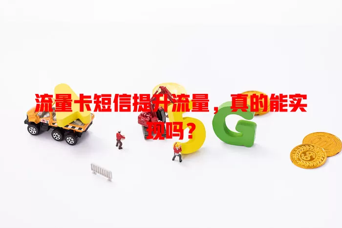 流量卡短信提升流量，真的能实现吗？