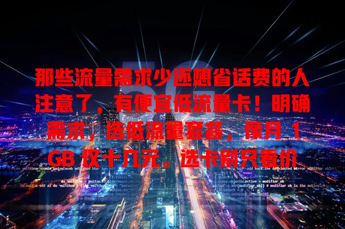 那些流量需求少还想省话费的人注意了，有便宜低流量卡！明确需求，选低流量套餐，像月 1GB 仅十几元。选卡别只看价，关注网络和服务，按需选就能省钱又享流畅网络
