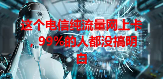 这个电信纯流量网上卡，99%的人都没搞明白