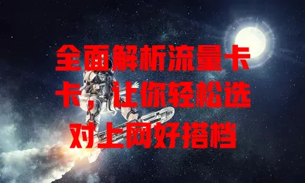 全面解析流量卡卡，让你轻松选对上网好搭档