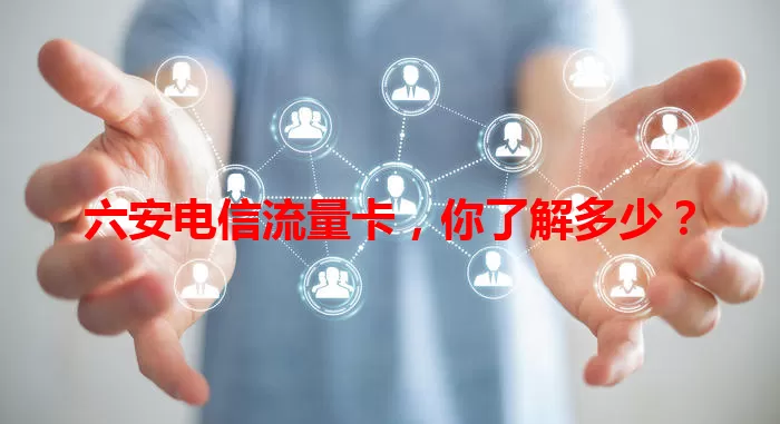 六安电信流量卡，你了解多少？