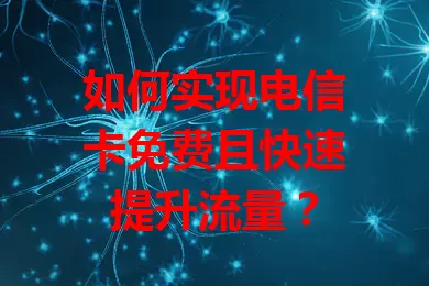 如何实现电信卡免费且快速提升流量？
