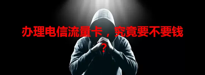 办理电信流量卡，究竟要不要钱？