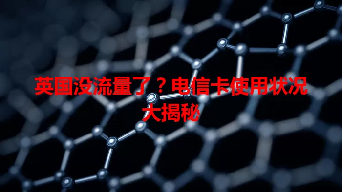 英国没流量了？电信卡使用状况大揭秘