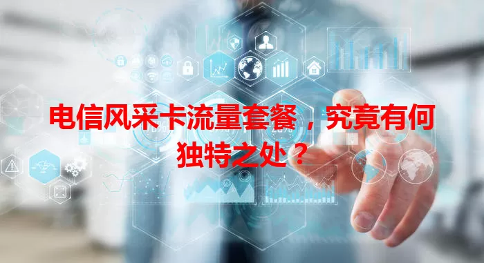 电信风采卡流量套餐，究竟有何独特之处？