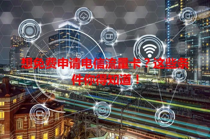 想免费申请电信流量卡？这些条件你得知道！
