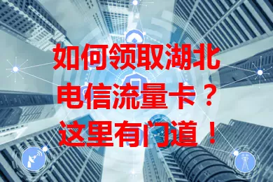 如何领取湖北电信流量卡？这里有门道！