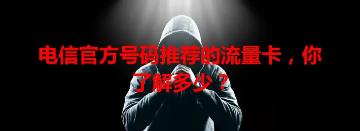 电信官方号码推荐的流量卡，你了解多少？