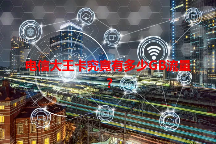 电信大王卡究竟有多少GB流量？