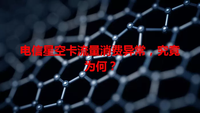 电信星空卡流量消费异常，究竟为何？