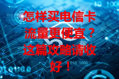 怎样买电信卡流量更便宜？这篇攻略请收好！
