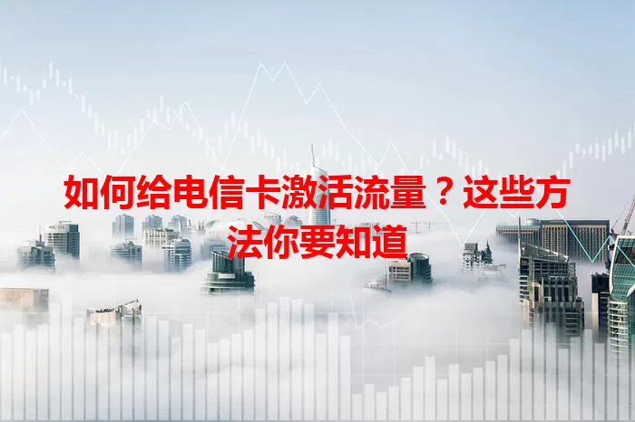 如何给电信卡激活流量？这些方法你要知道
