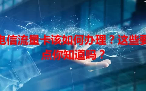电信流量卡该如何办理？这些要点你知道吗？