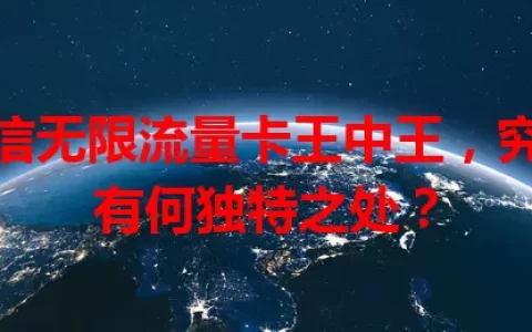 电信无限流量卡王中王，究竟有何独特之处？