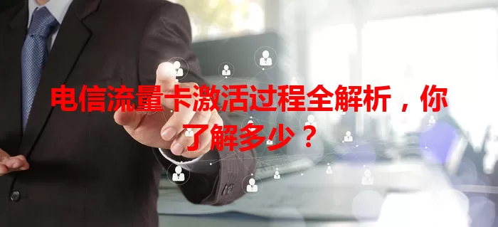 电信流量卡激活过程全解析，你了解多少？