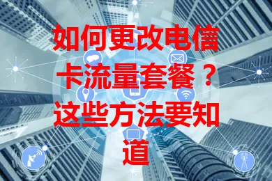 如何更改电信卡流量套餐？这些方法要知道