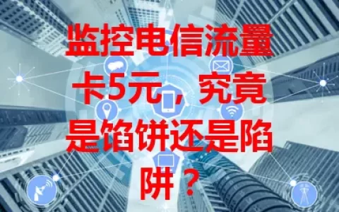 监控电信流量卡5元，究竟是馅饼还是陷阱？