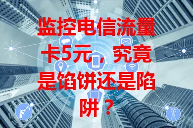 监控电信流量卡5元，究竟是馅饼还是陷阱？
