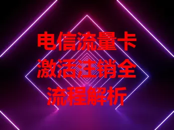 电信流量卡激活注销全流程解析
