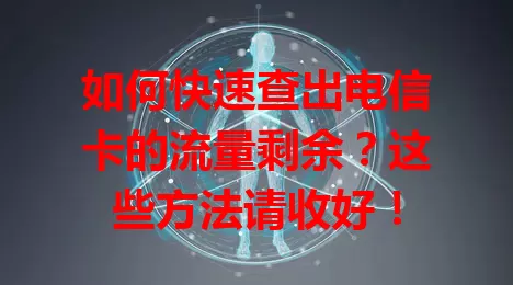 如何快速查出电信卡的流量剩余？这些方法请收好！