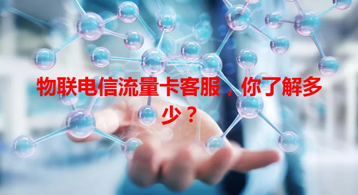 物联电信流量卡客服，你了解多少？