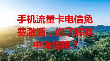 手机流量卡电信免费激活，你了解其中详情吗？