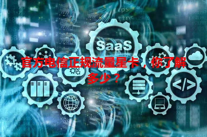 官方电信正规流量星卡，你了解多少？