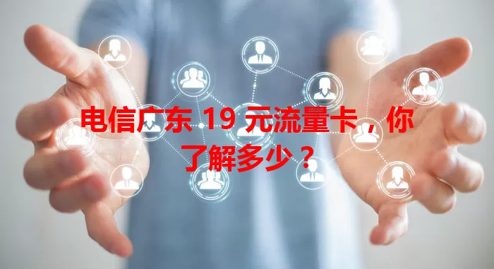 电信广东 19 元流量卡，你了解多少？