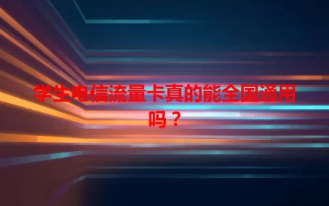 学生电信流量卡真的能全国通用吗？