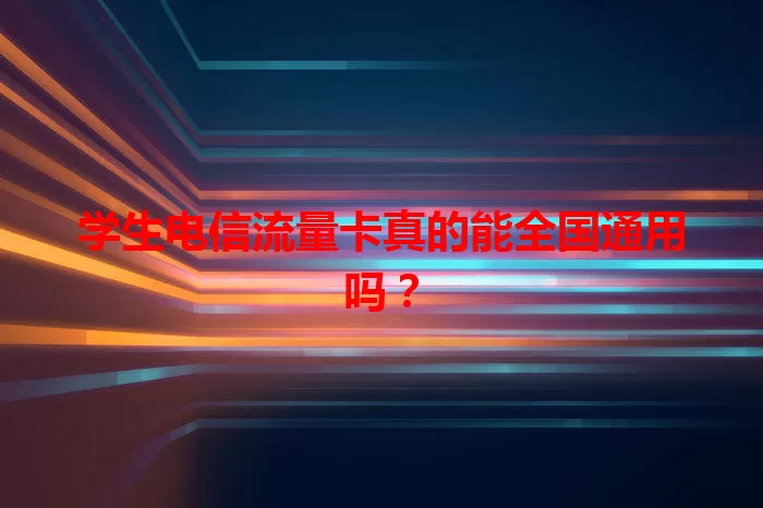 学生电信流量卡真的能全国通用吗？