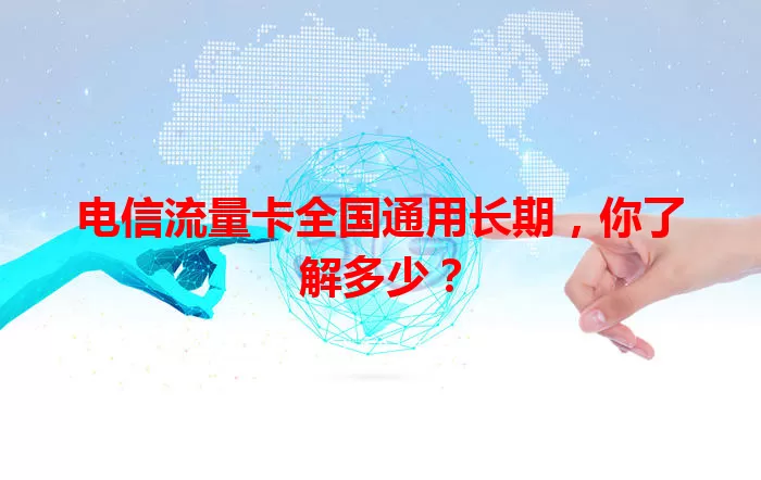 电信流量卡全国通用长期，你了解多少？