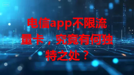 电信app不限流量卡，究竟有何独特之处？