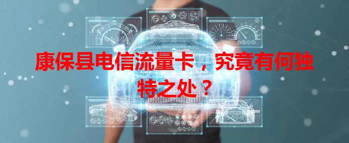 康保县电信流量卡，究竟有何独特之处？