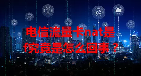 电信流量卡nat是f究竟是怎么回事？
