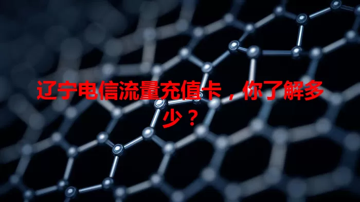 辽宁电信流量充值卡，你了解多少？