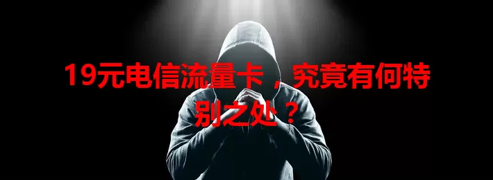 19元电信流量卡，究竟有何特别之处？
